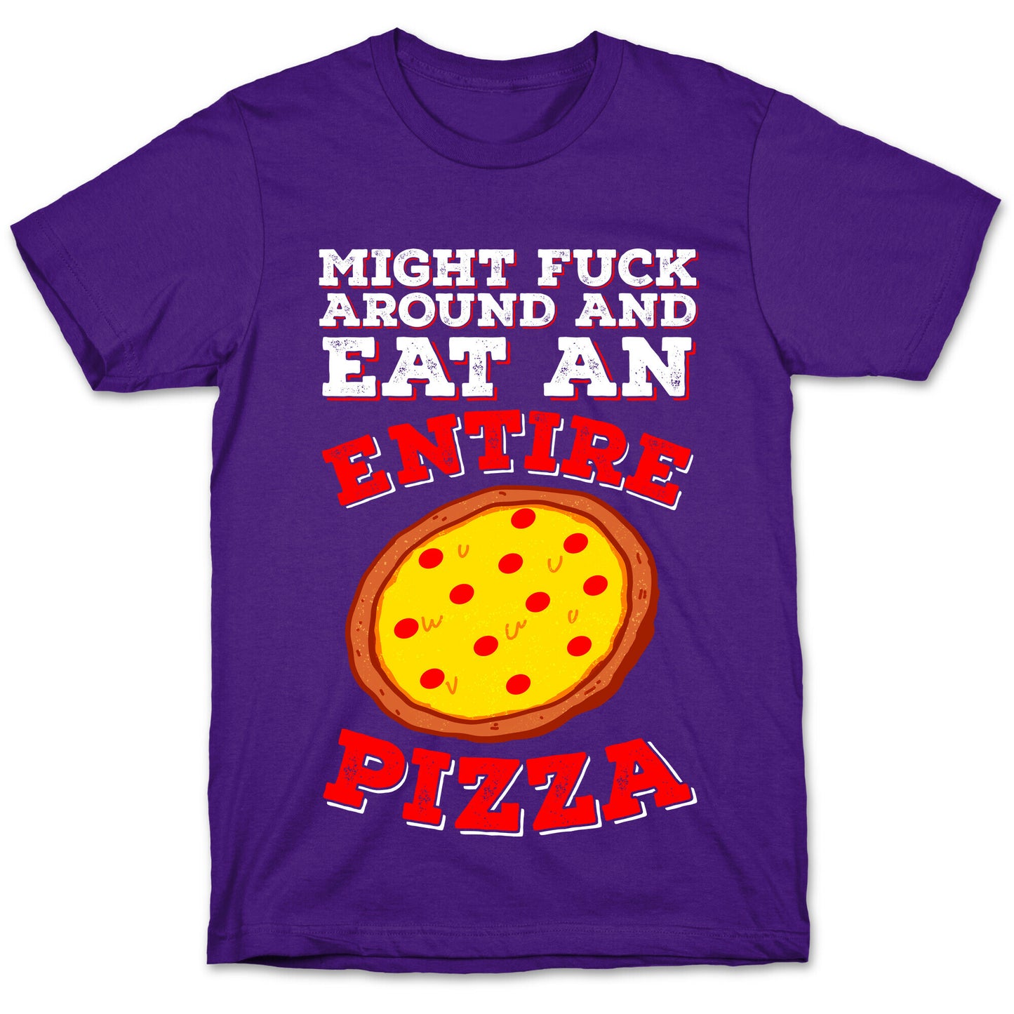 Might Fuck Around And Eat An Entire Pizza T-Shirt