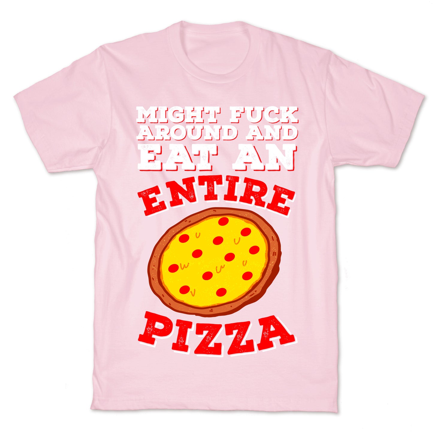 Might Fuck Around And Eat An Entire Pizza T-Shirt
