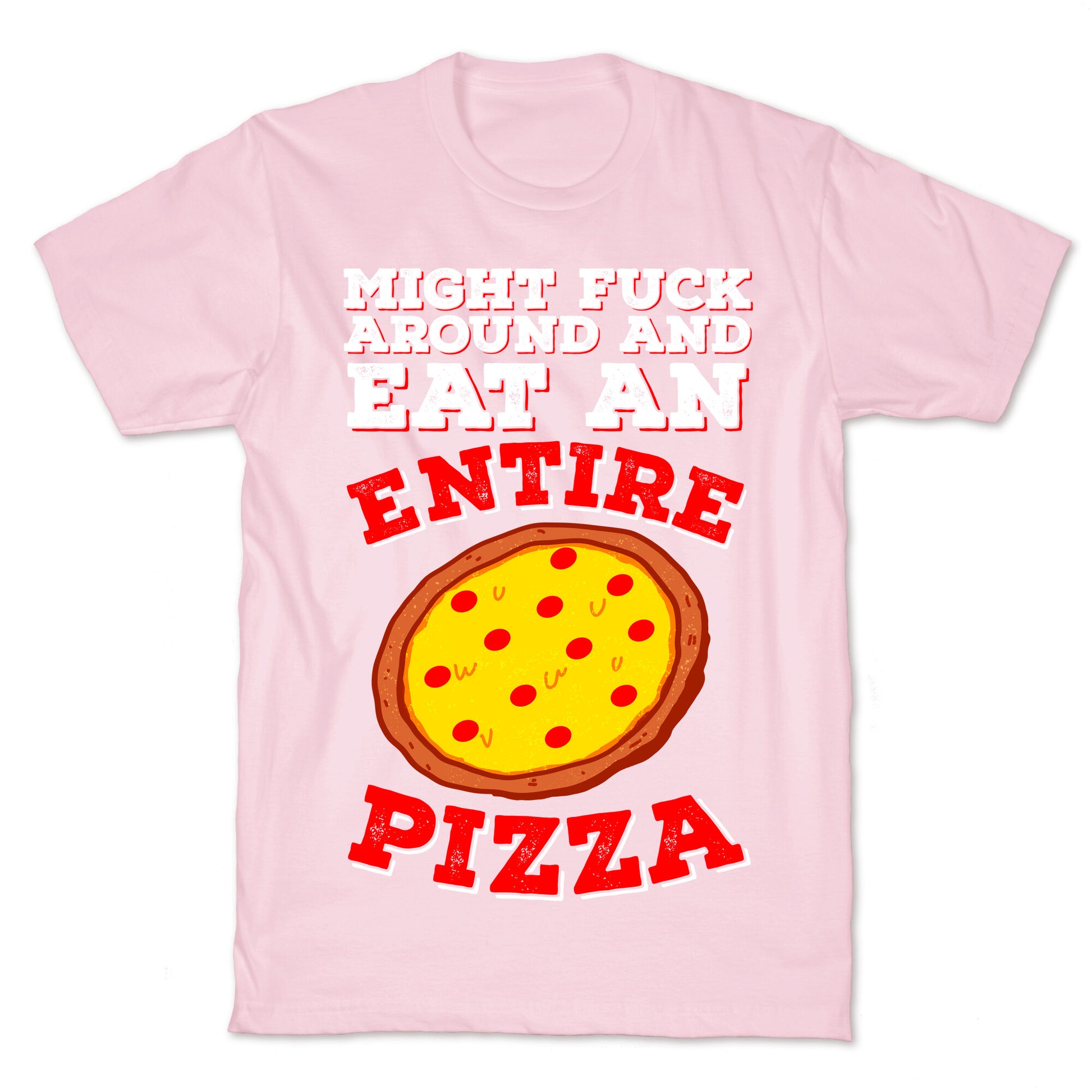 Might Fuck Around And Eat An Entire Pizza T-Shirt