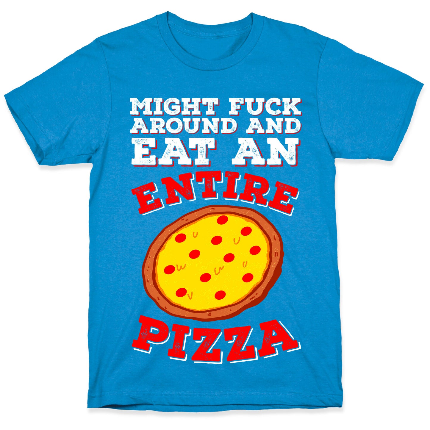 Might Fuck Around And Eat An Entire Pizza T-Shirt