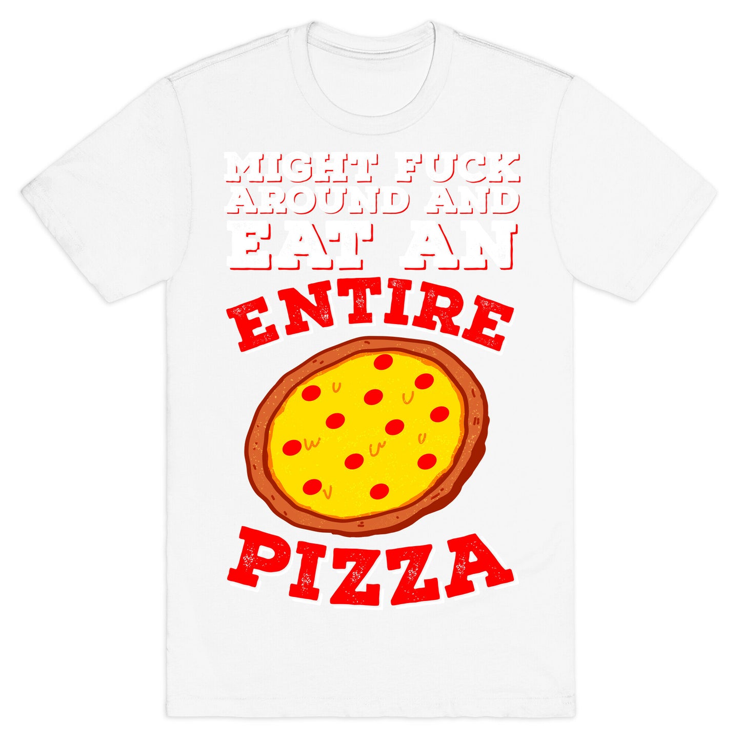 Might Fuck Around And Eat An Entire Pizza T-Shirt