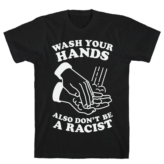 Wash Your Hands, Also Don't Be A Racist T-Shirt
