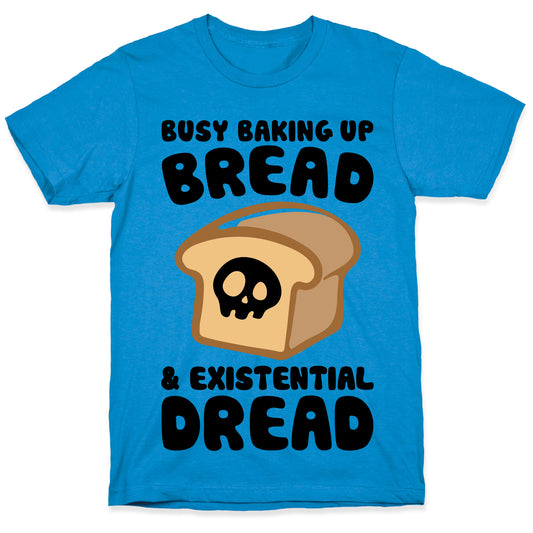 Busy Baking Up Bread & Existential Dread T-Shirt