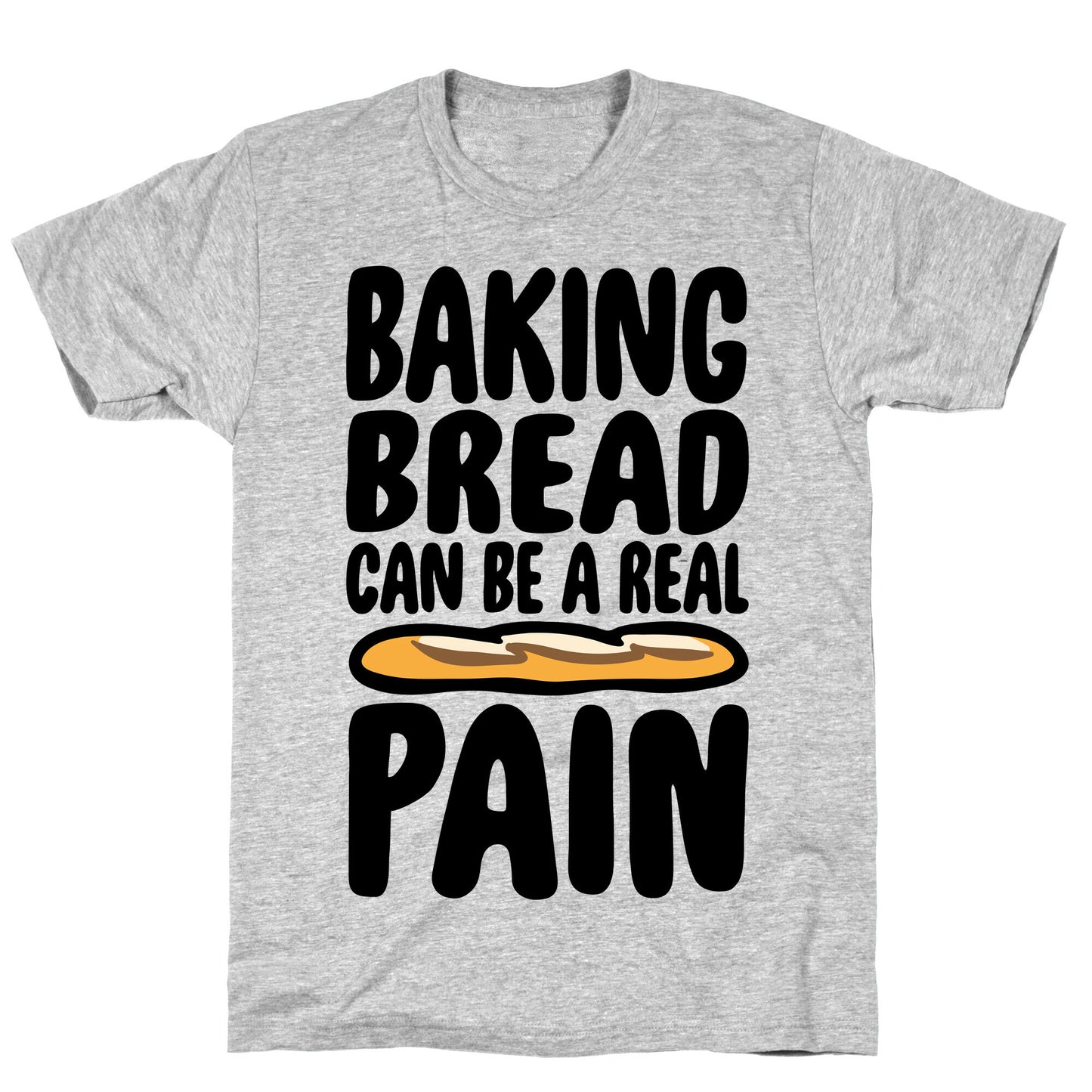 Baking Bread Can Be A Real Pain T-Shirt