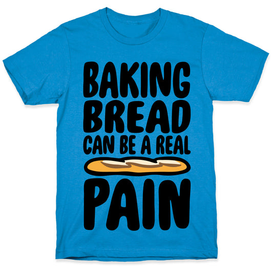Baking Bread Can Be A Real Pain T-Shirt
