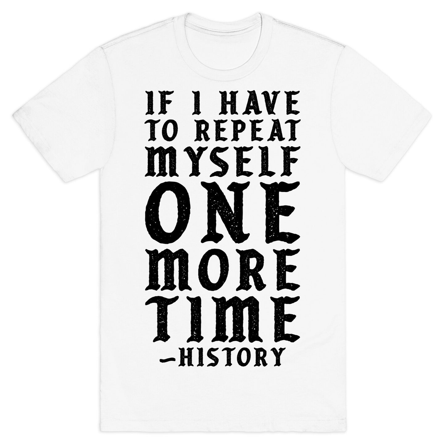 If I Have to Repeat Myself One More Time History T-Shirt