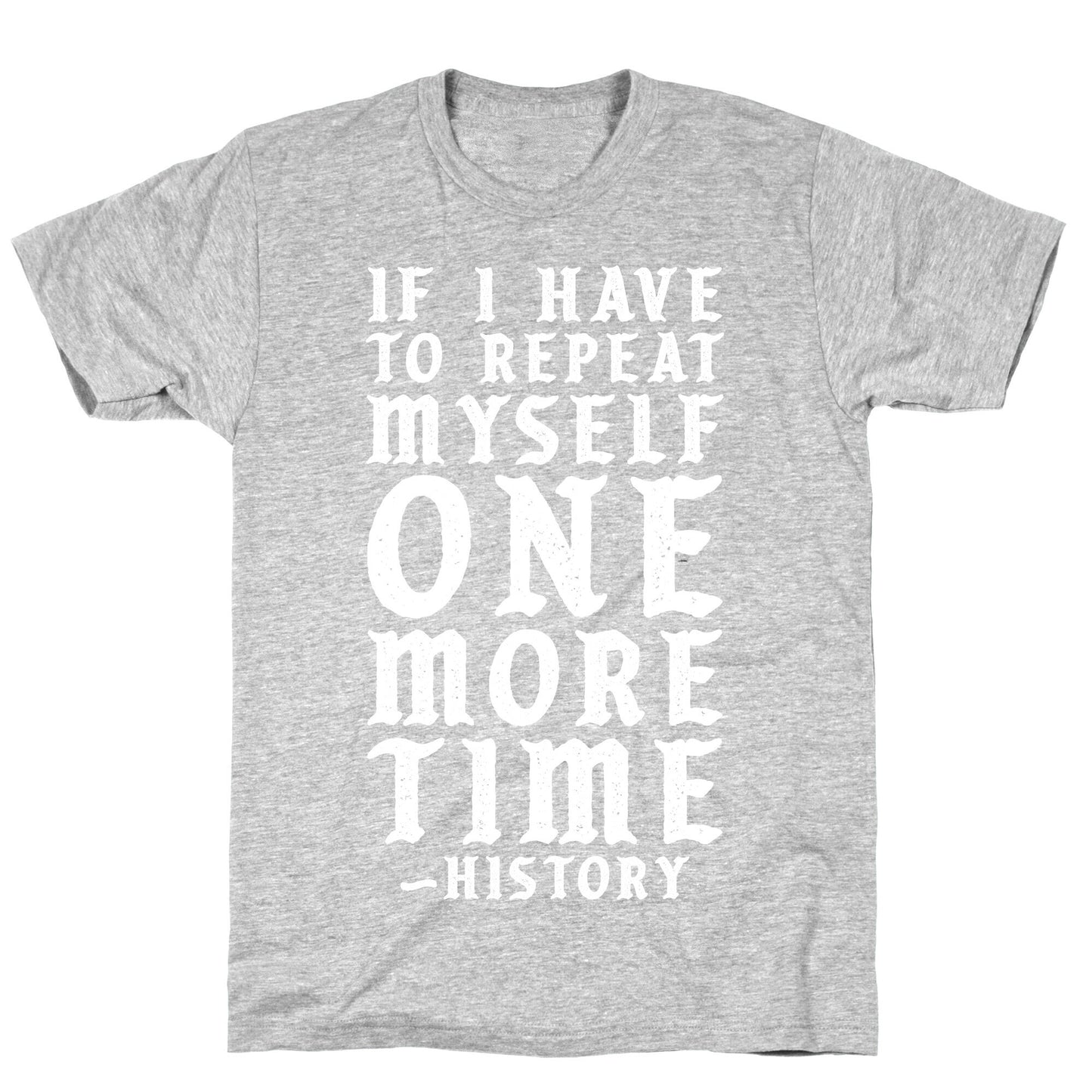 If I Have to Repeat Myself One More Time History T-Shirt