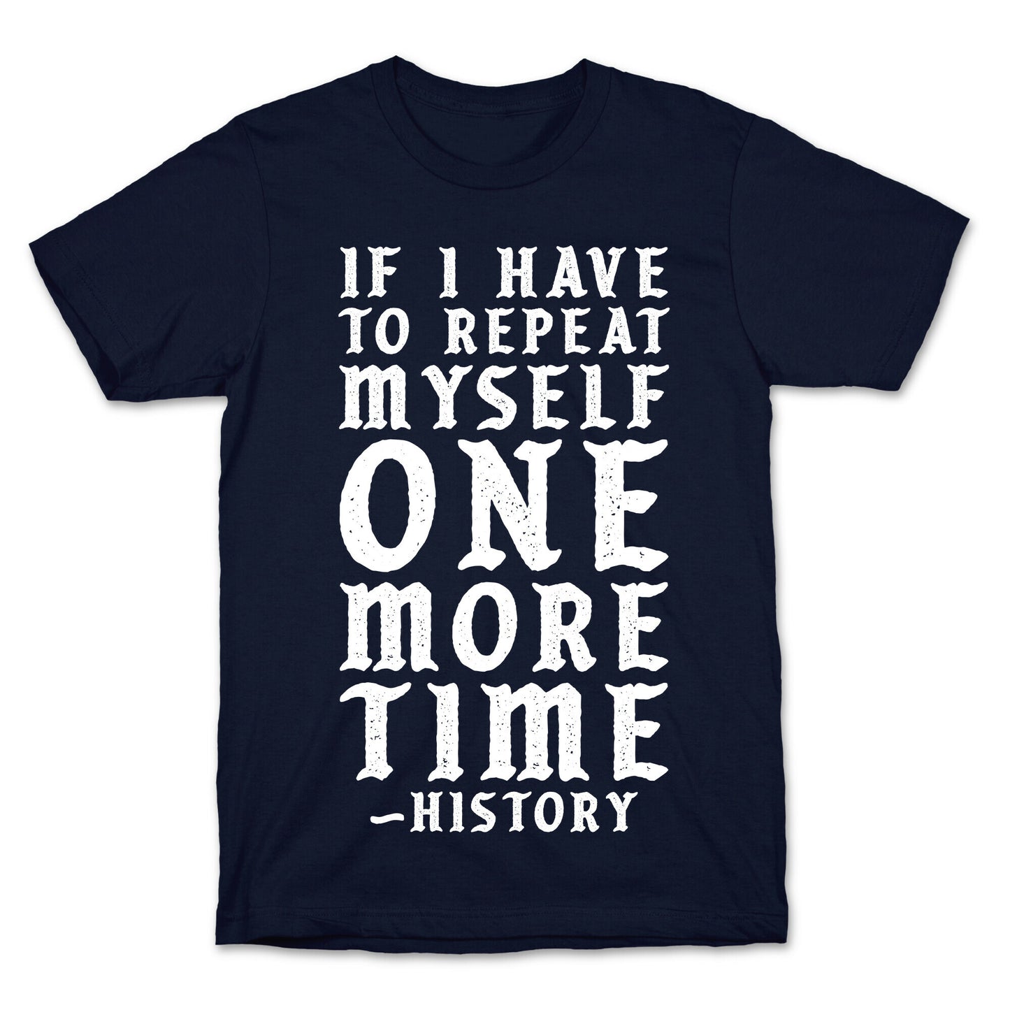 If I Have to Repeat Myself One More Time History T-Shirt