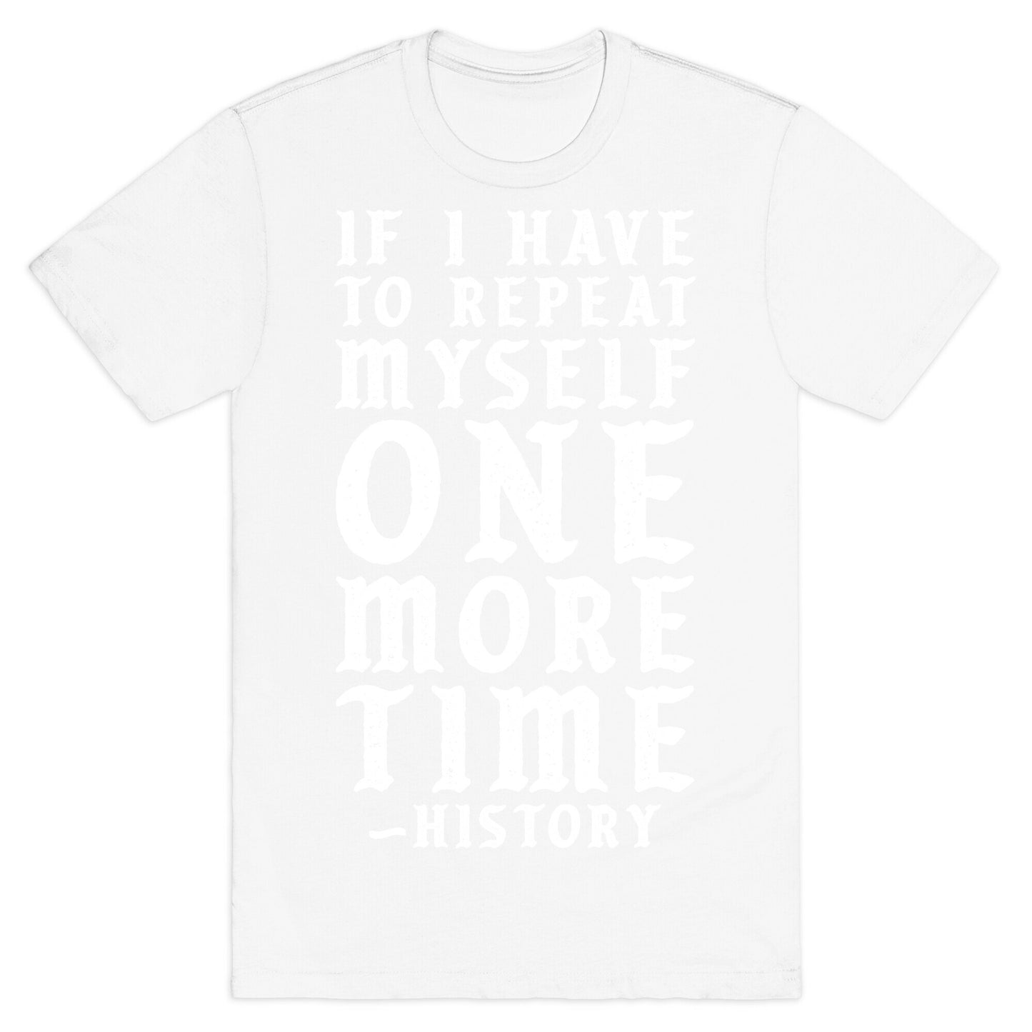 If I Have to Repeat Myself One More Time History T-Shirt
