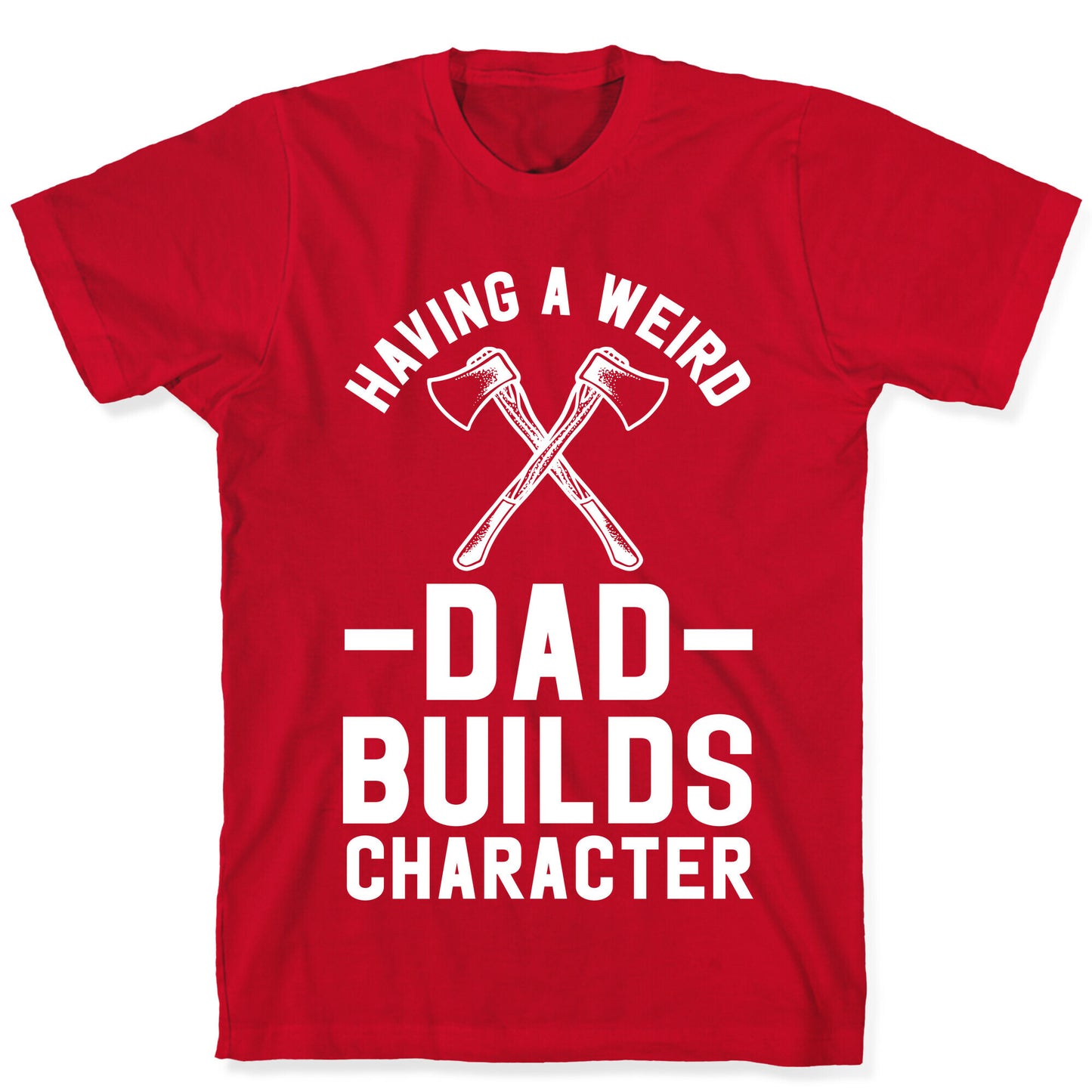 Having a Weird Dad Builds Character T-Shirt
