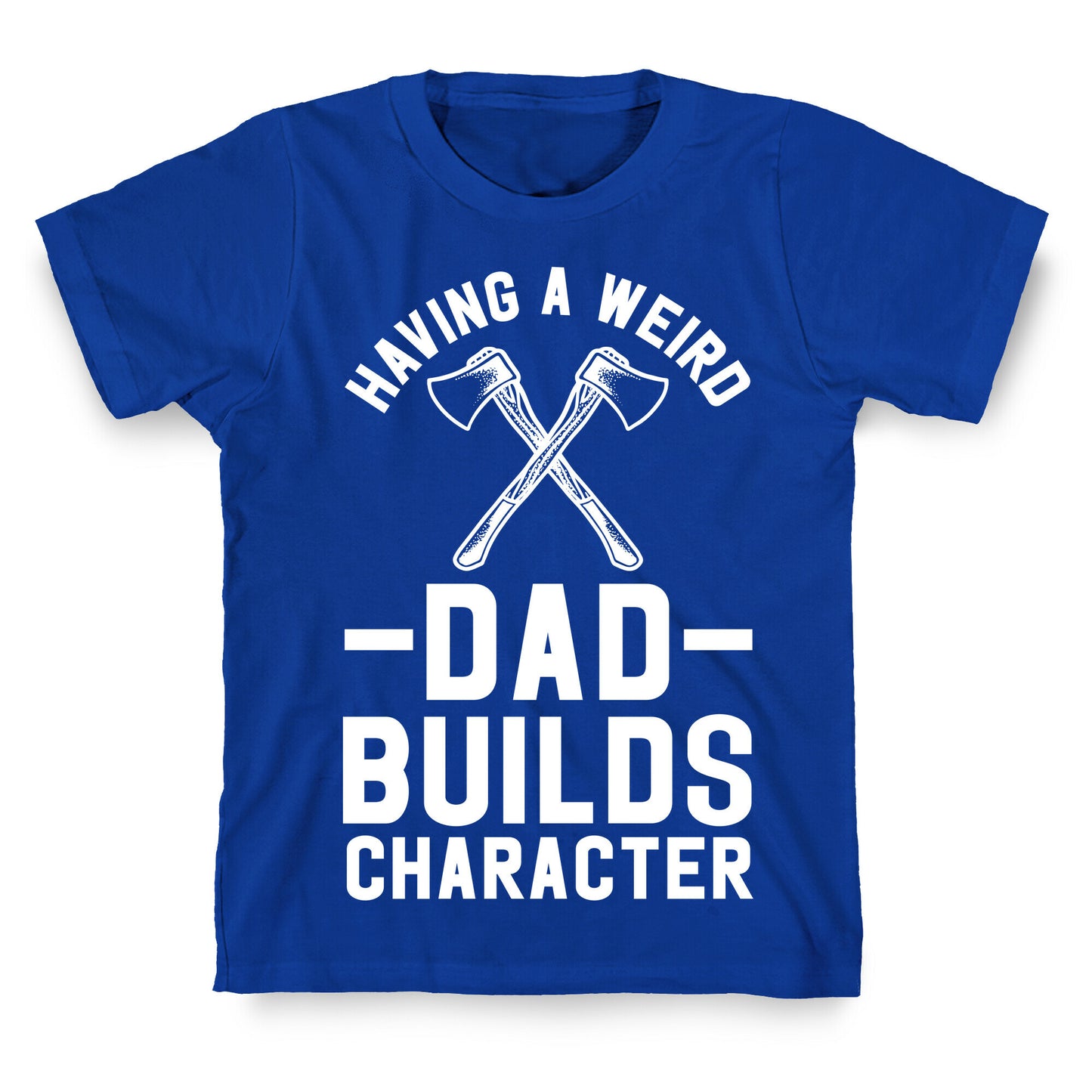 Having a Weird Dad Builds Character T-Shirt