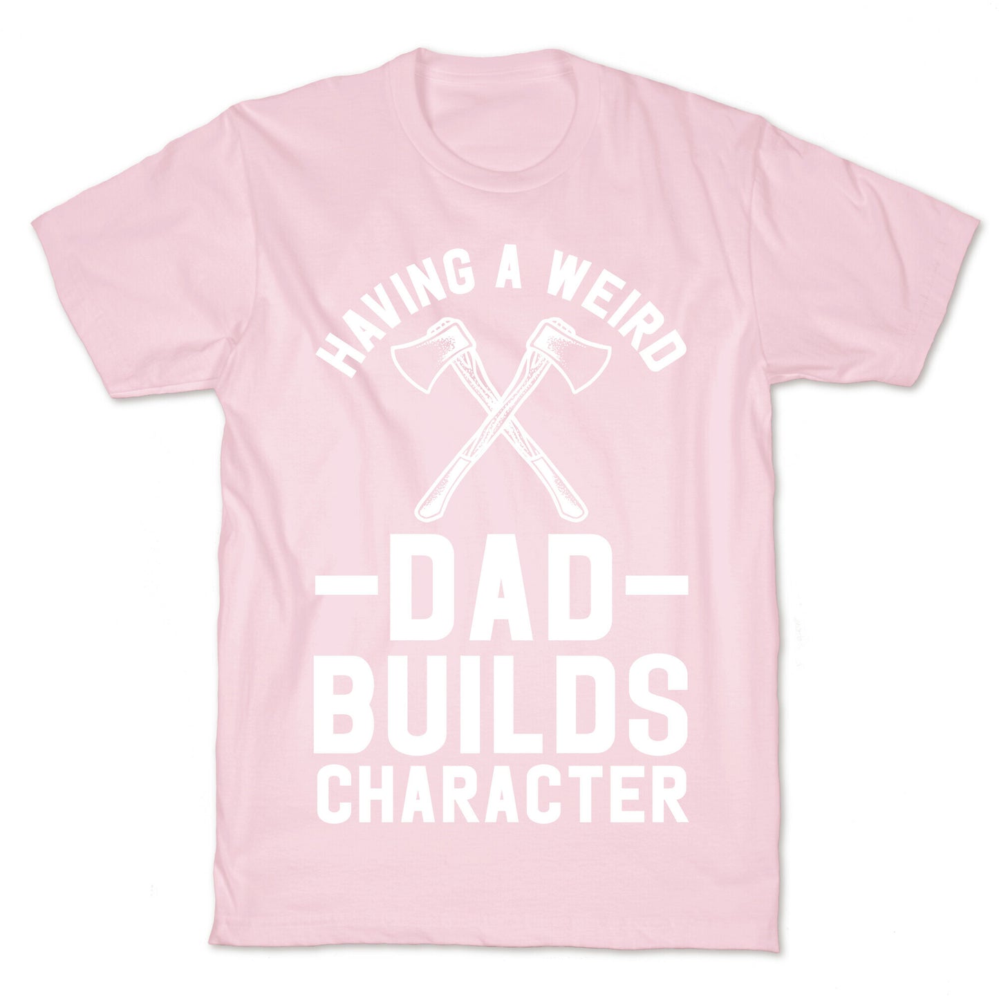 Having a Weird Dad Builds Character T-Shirt