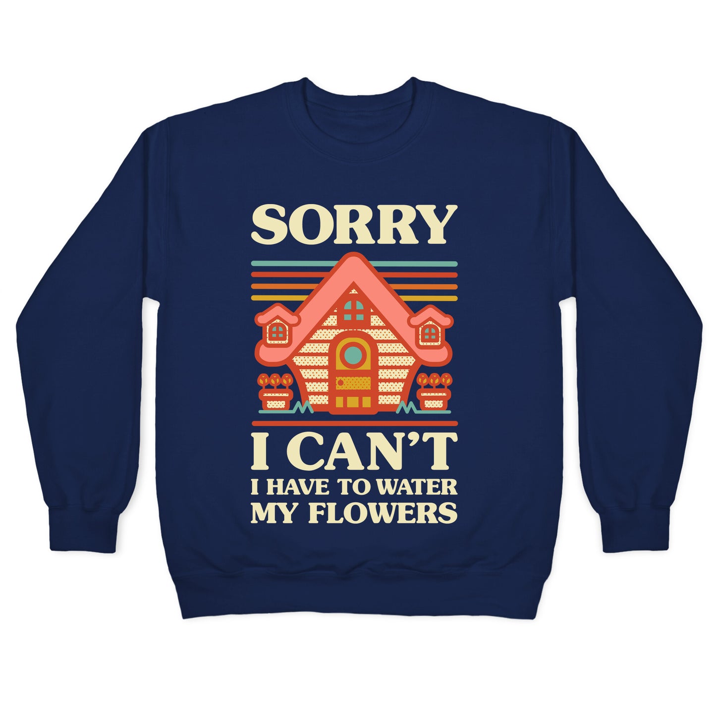 Sorry I Can't I Have to Water my Flowers Crewneck Sweatshirt