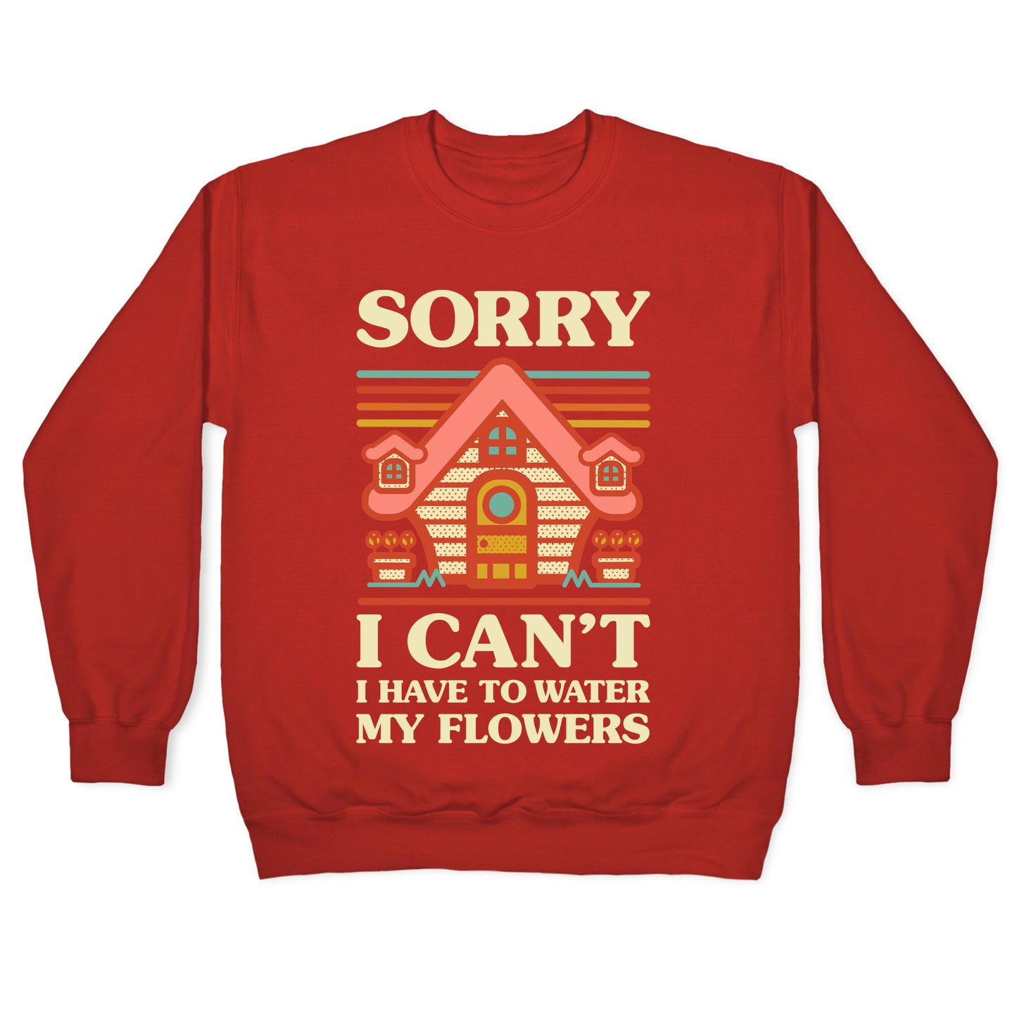 Sorry I Can't I Have to Water my Flowers Crewneck Sweatshirt