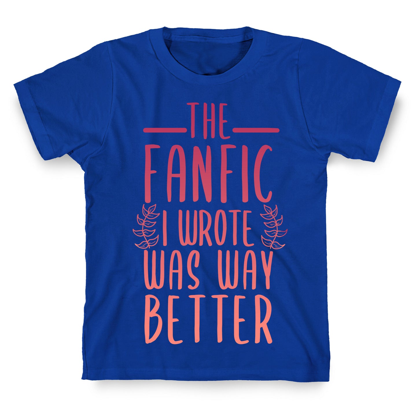 The Fanfic I Wrote Was Way Better T-Shirt