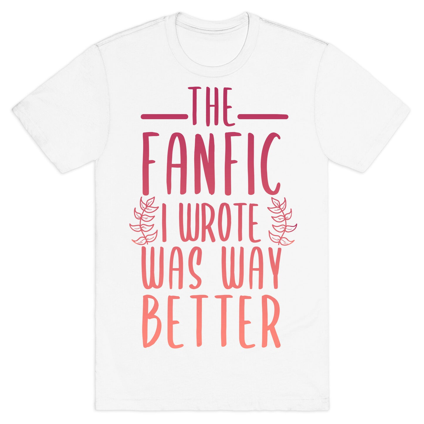The Fanfic I Wrote Was Way Better T-Shirt
