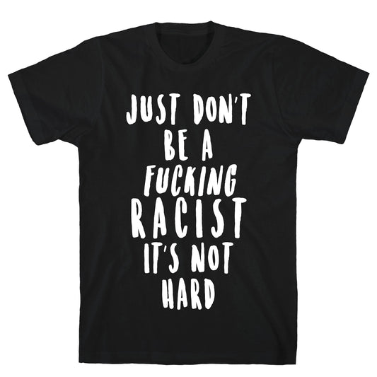 Just Don't Be a Fucking Racist It's Not Hard T-Shirt
