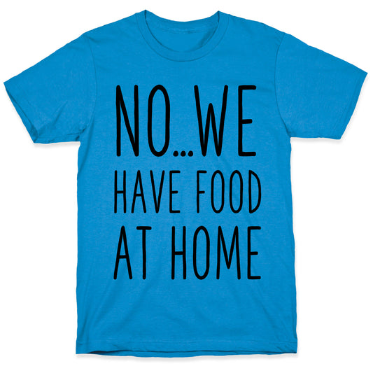 No...We Have Food at Home T-Shirt