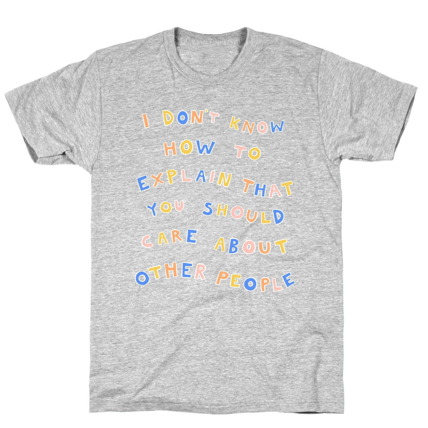 I Don't Know How To Explain That You Should Care About Other People T-Shirt