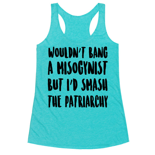 Wouldn't Bang a Misogynists But I'd Smash the Patriarchy Racerback Tank