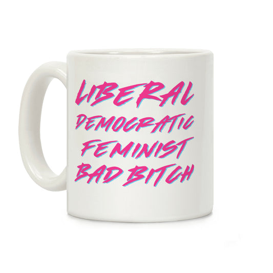 Liberal Democratic Feminist Bad Bitch Coffee Mug