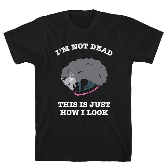 I'm Not Dead, This is Just How I Look T-Shirt
