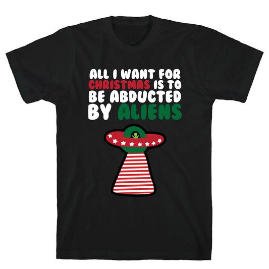 All I Want for Christmas is to Be Abducted by Aliens T-Shirt