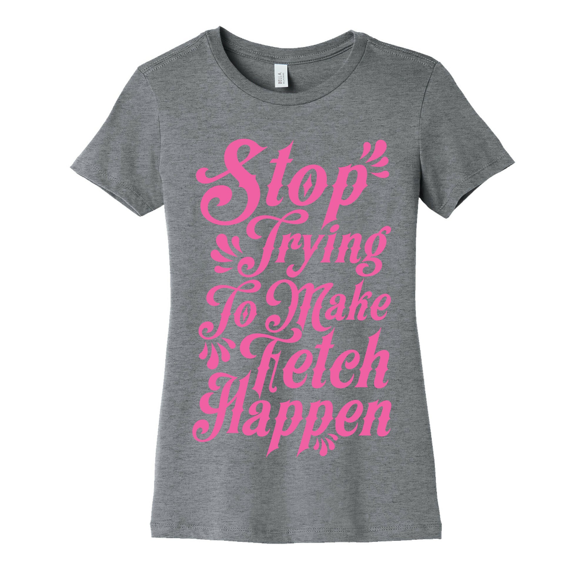 Stop Trying to Make Fetch Happen Women's Cotton Tee