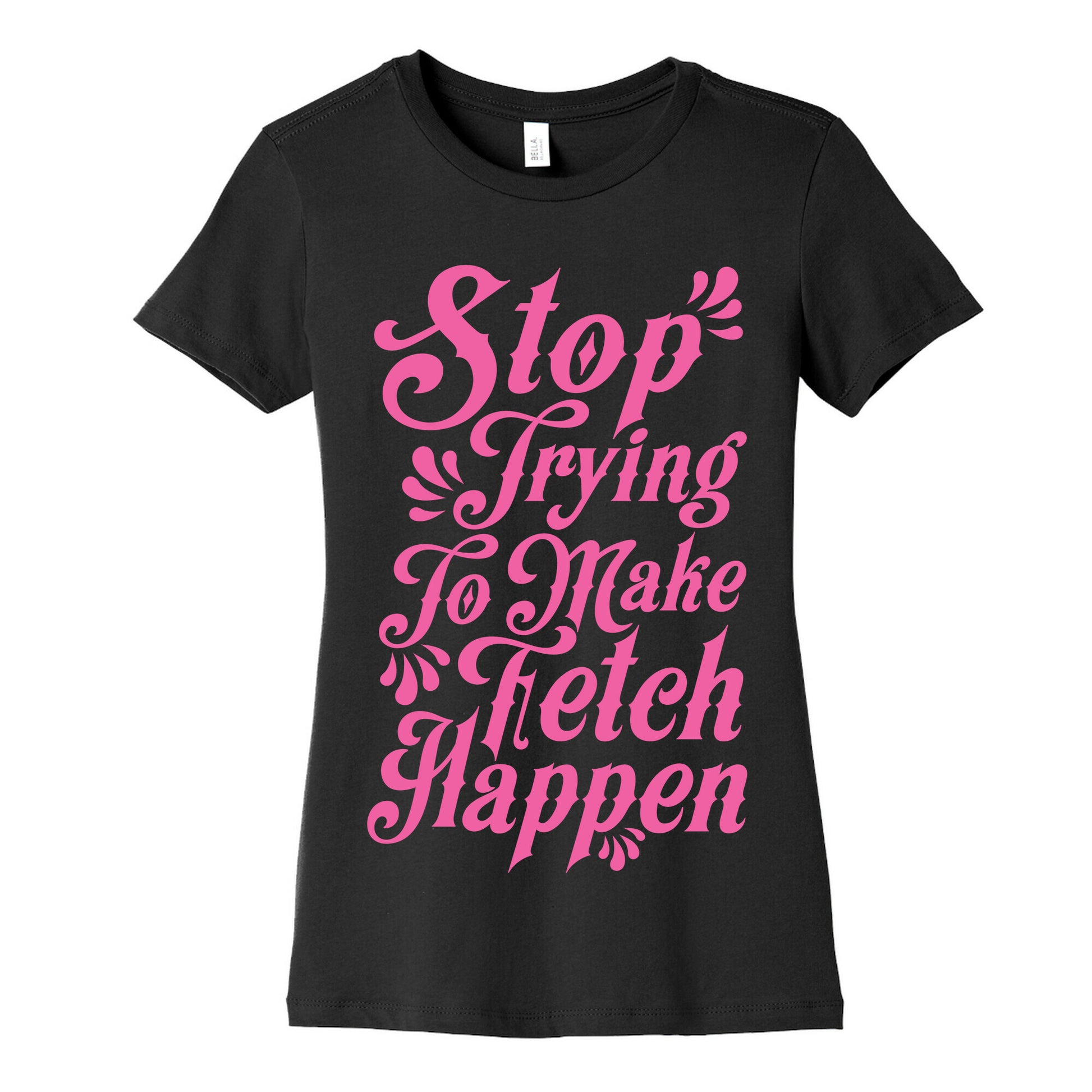 Stop Trying to Make Fetch Happen Women's Cotton Tee