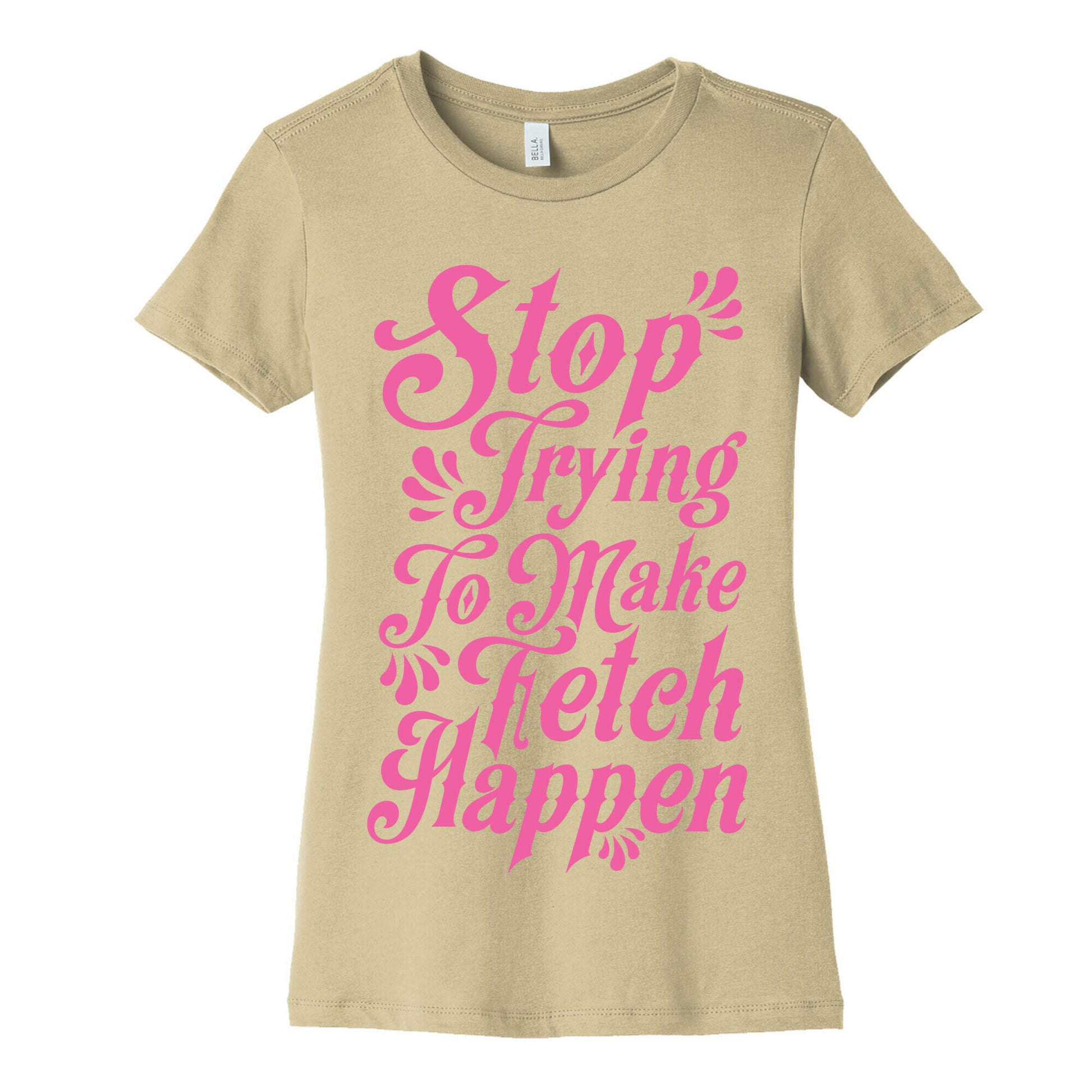 Stop Trying to Make Fetch Happen Women's Cotton Tee
