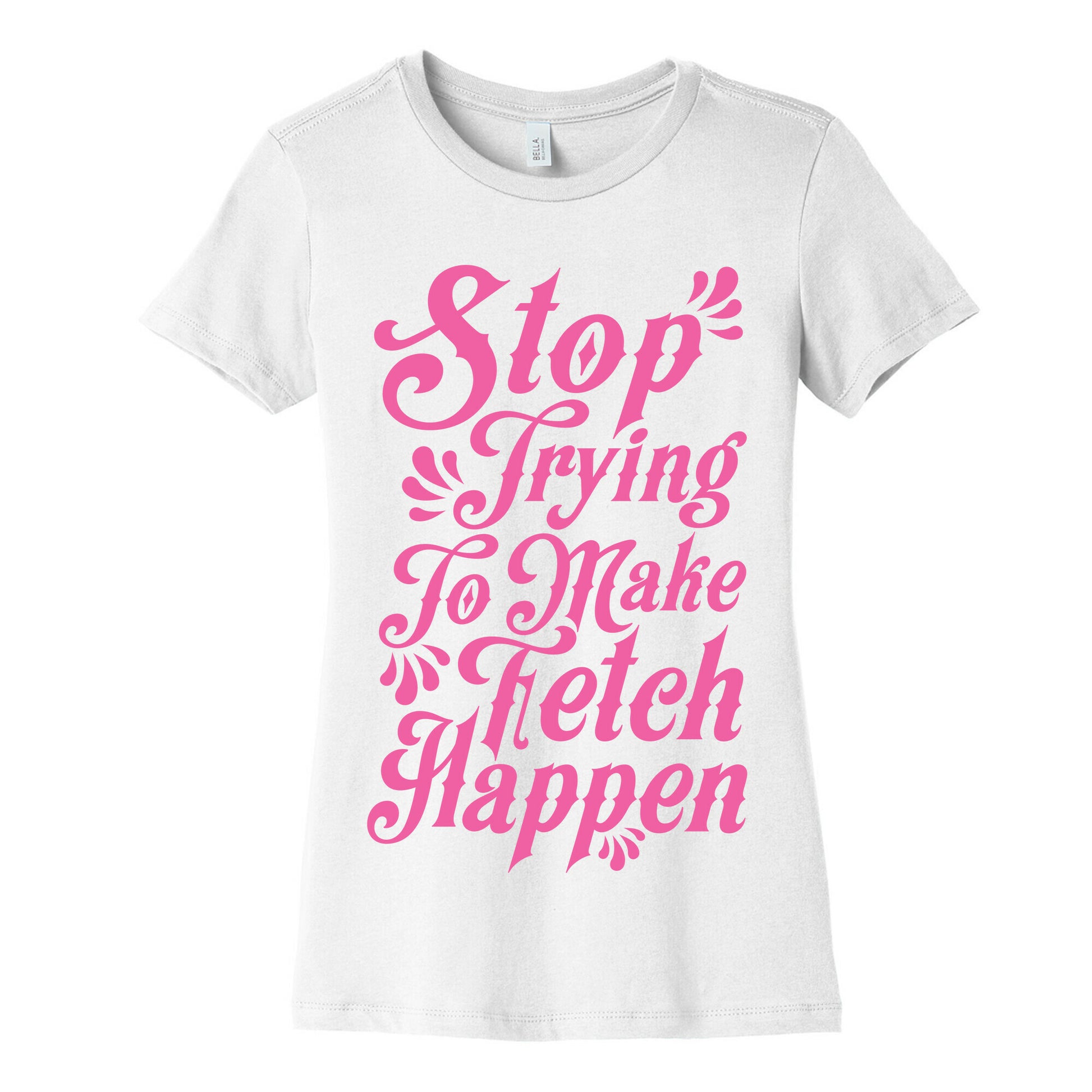 Stop Trying to Make Fetch Happen Women's Cotton Tee