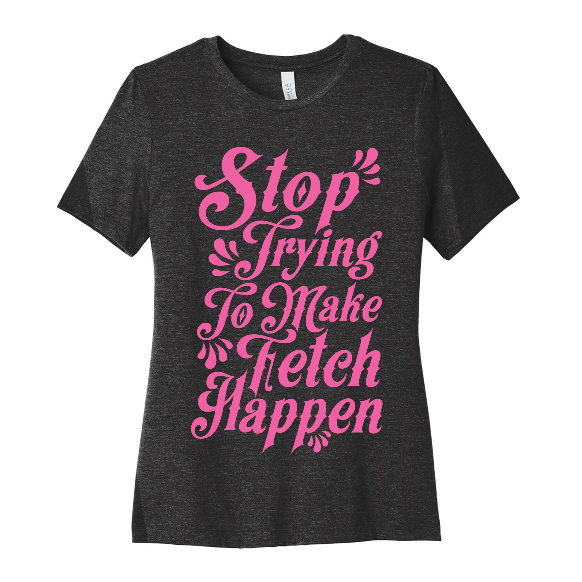 Stop Trying to Make Fetch Happen Women's Cotton Tee