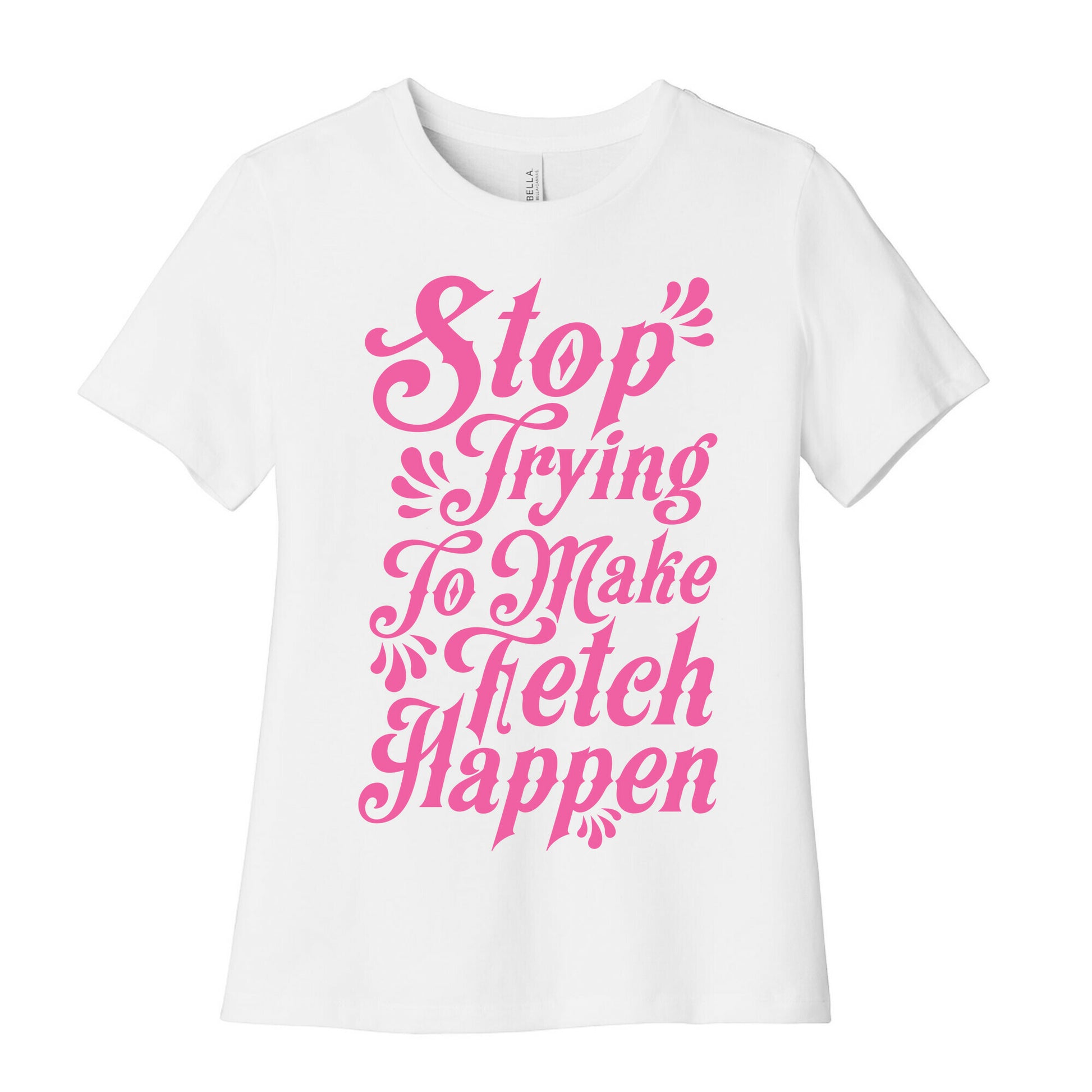 Stop Trying to Make Fetch Happen Women's Cotton Tee