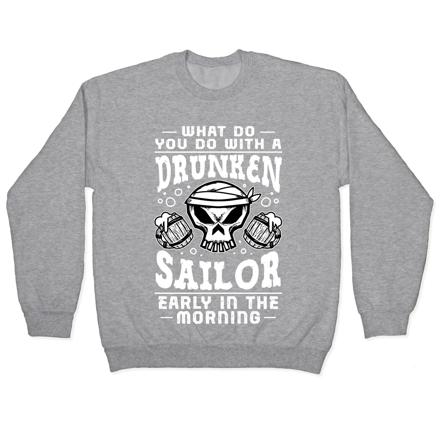 What Do You Do With A Drunken Sailor? Crewneck Sweatshirt