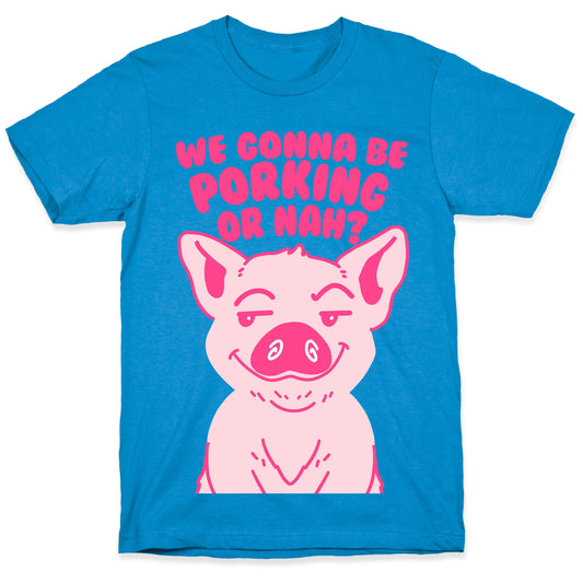 We Gonna be Porking or Nah? T-Shirt