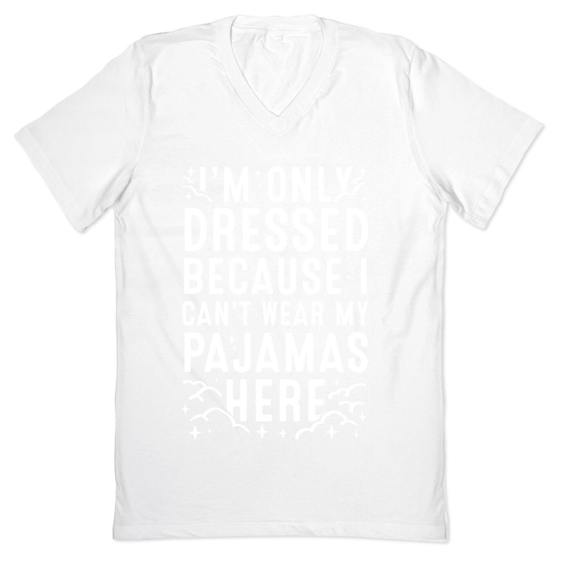 I'm Only Dressed Because I Can't Wear My Pajamas Here V-Neck