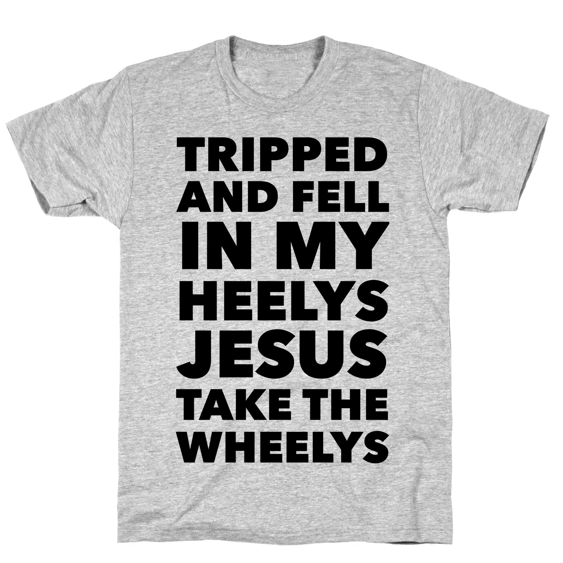 Tripped and Fell on My Heelys Jesus Take The Wheelys T-Shirt