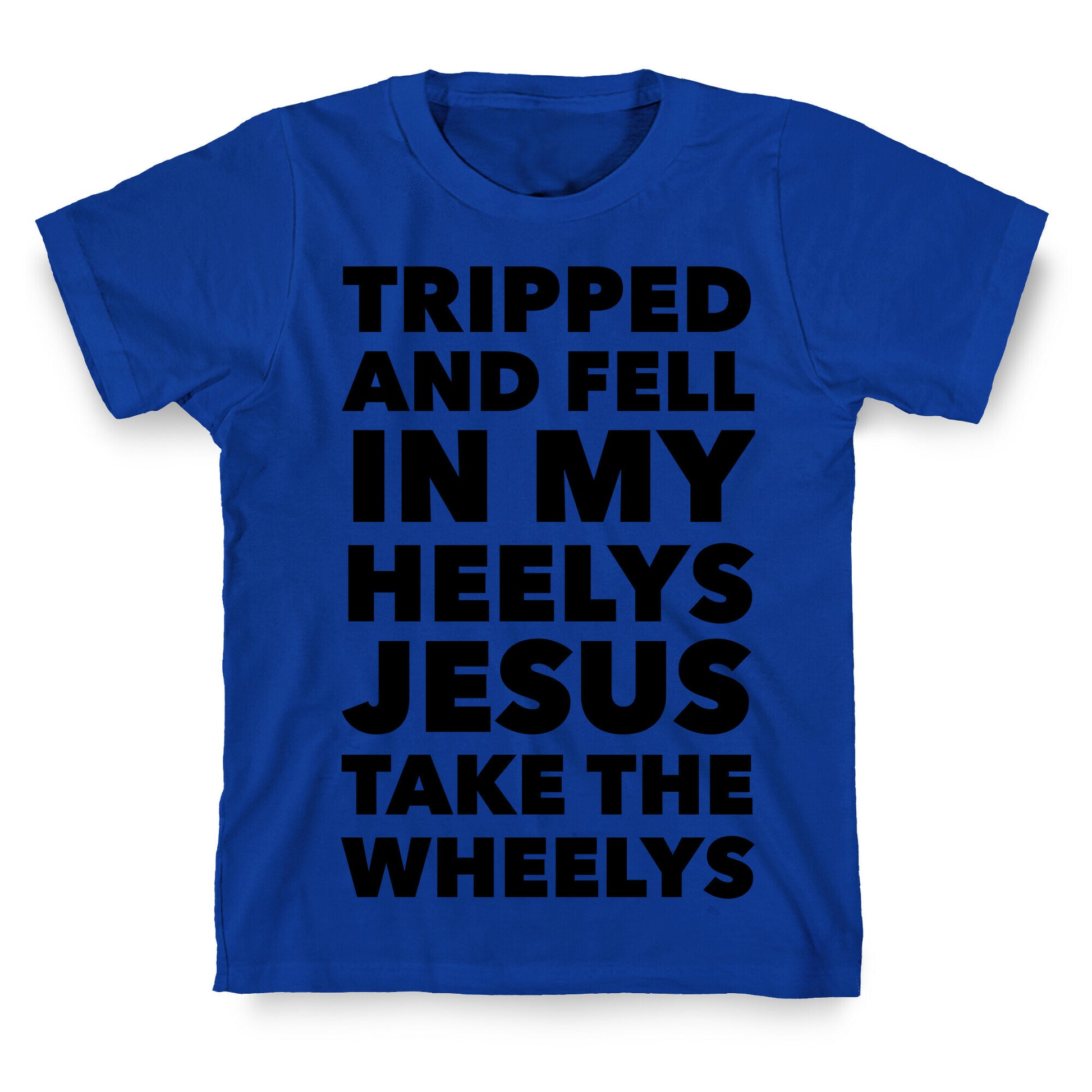Tripped and Fell on My Heelys Jesus Take The Wheelys T-Shirt