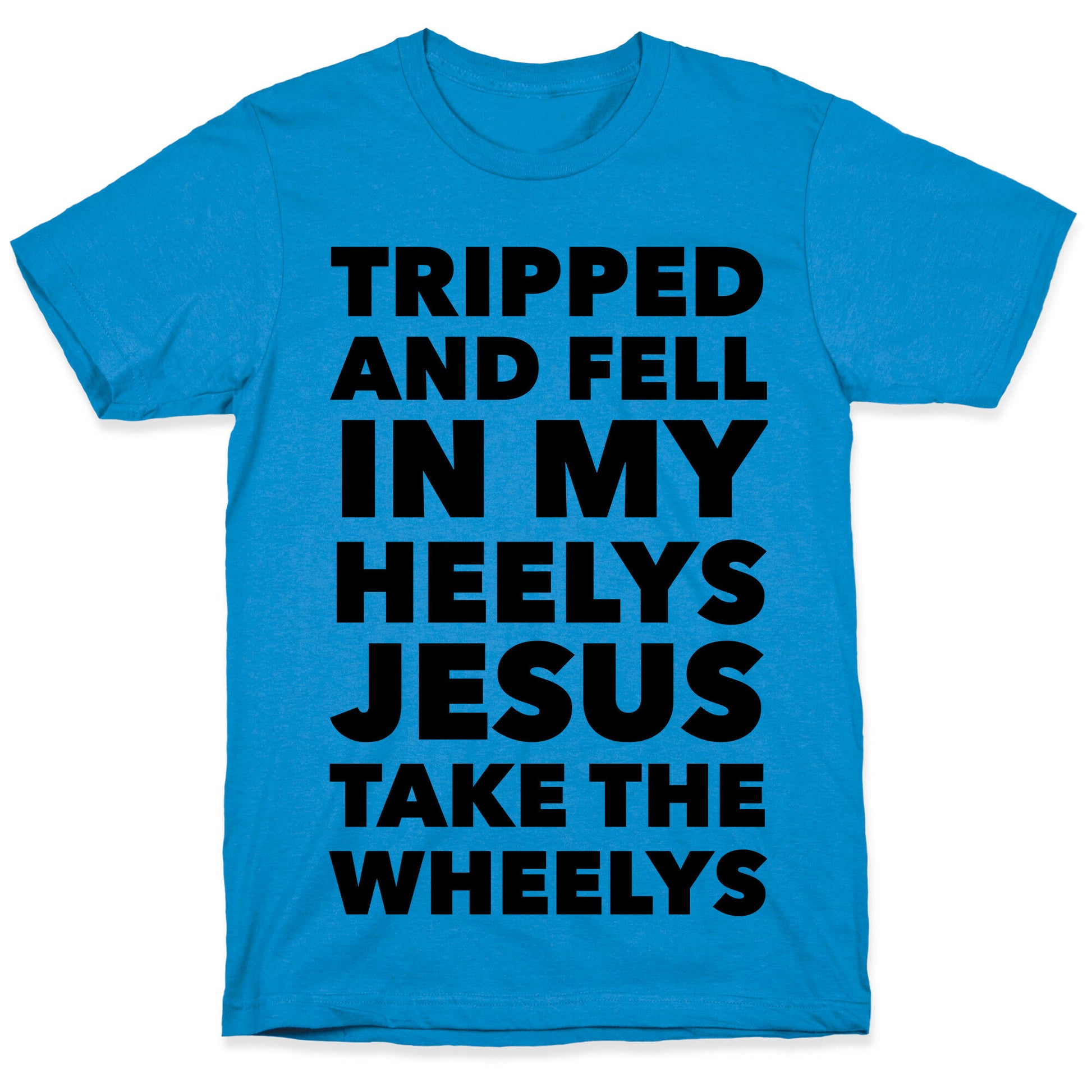 Tripped and Fell on My Heelys Jesus Take The Wheelys T-Shirt