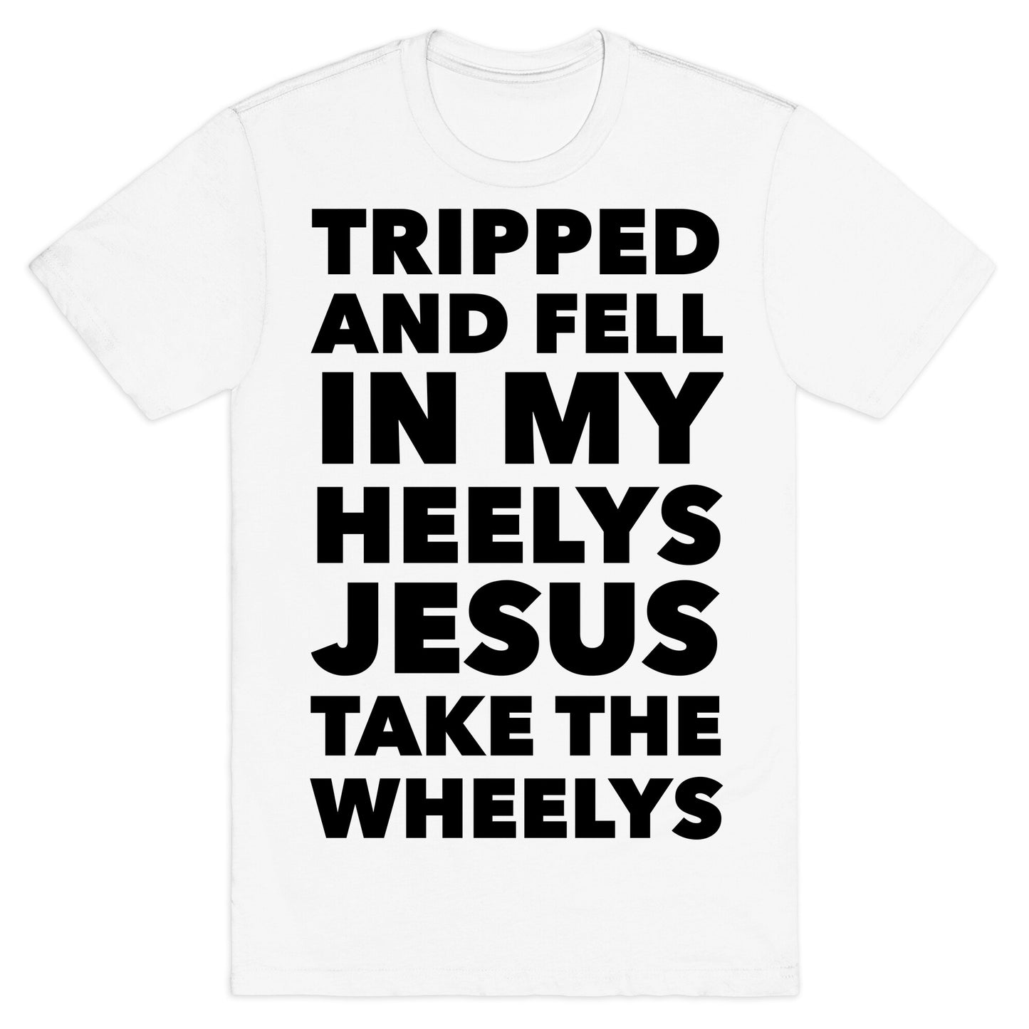 Tripped and Fell on My Heelys Jesus Take The Wheelys T-Shirt