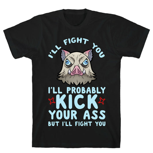 I'll Fight You I'll Probably Kick Your Ass But I'll Fight You T-Shirt