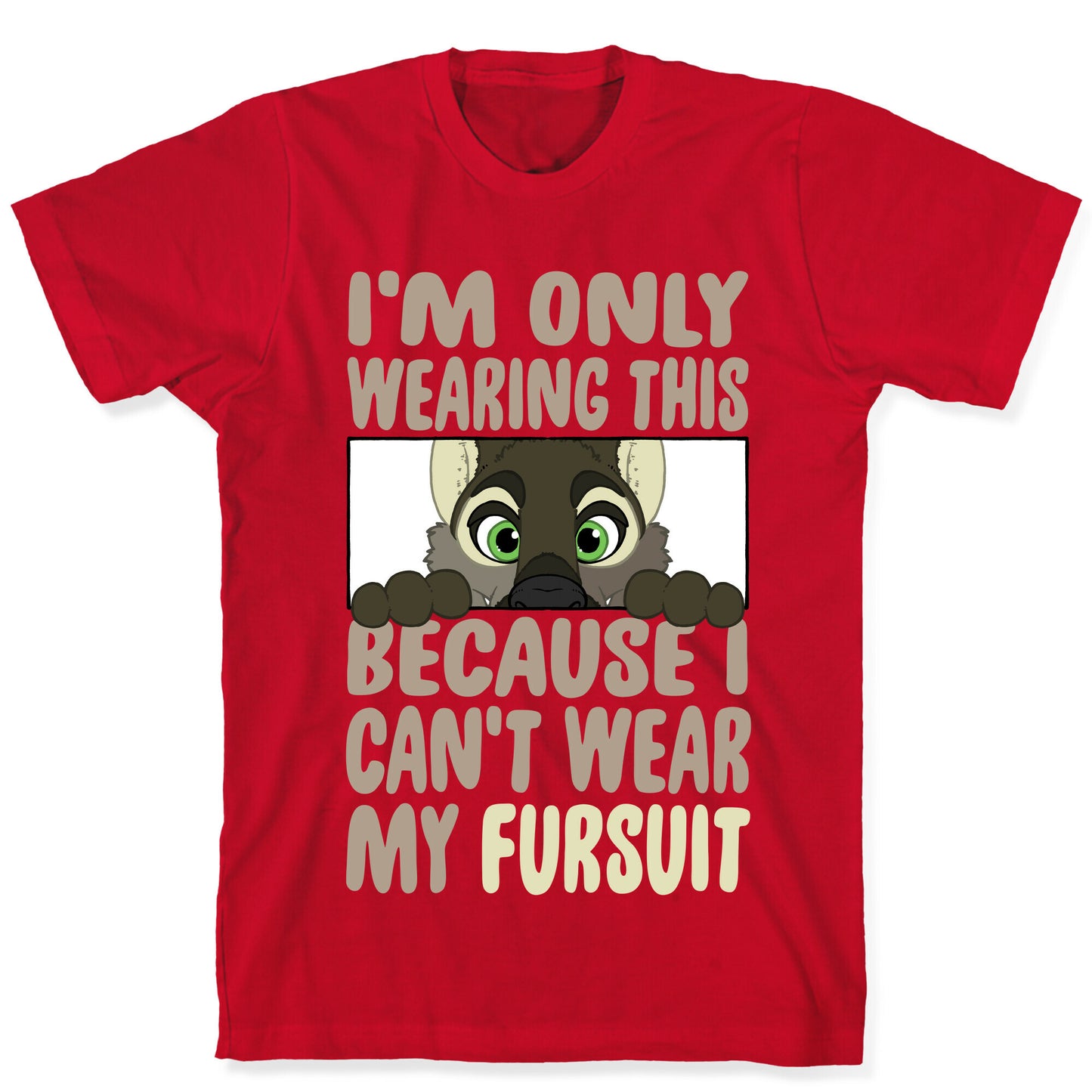 I'm Only Wearing This Because I Can't Wear My Fursuit T-Shirt
