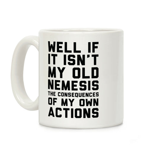 Well If It Isn't My Old Nemesis The Consequences of my Own Actions Coffee Mug