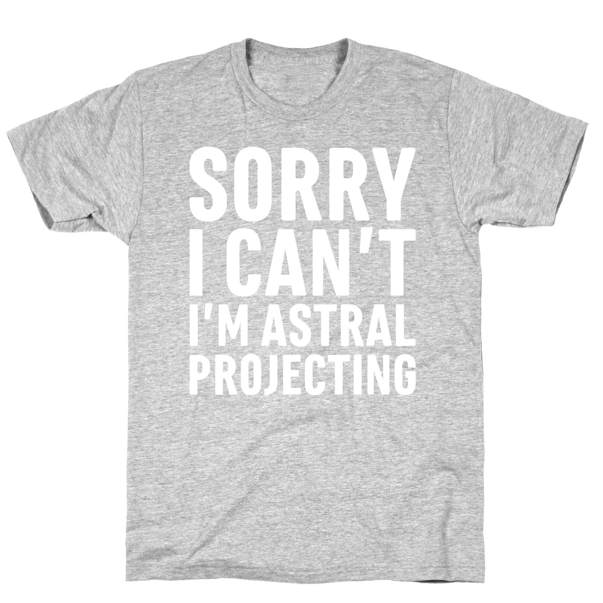 Sorry I Can't I'm Astral Projecting White Print T-Shirt
