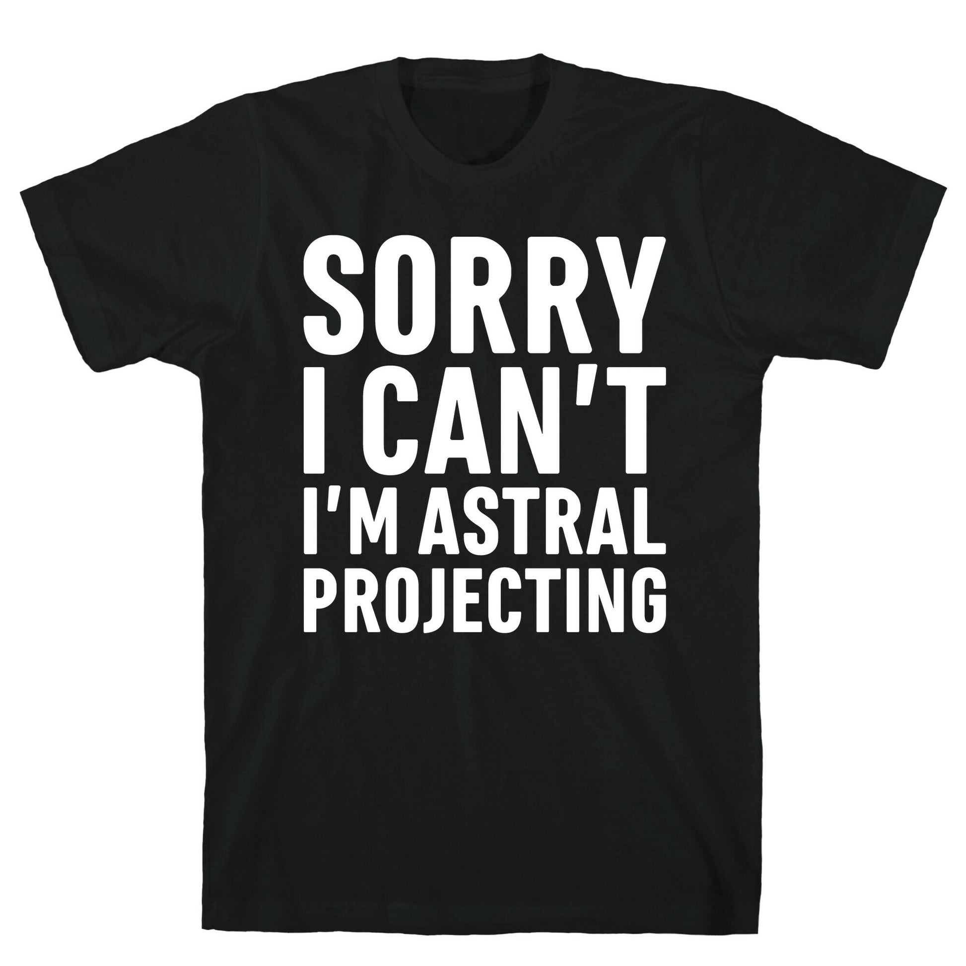 Sorry I Can't I'm Astral Projecting White Print T-Shirt