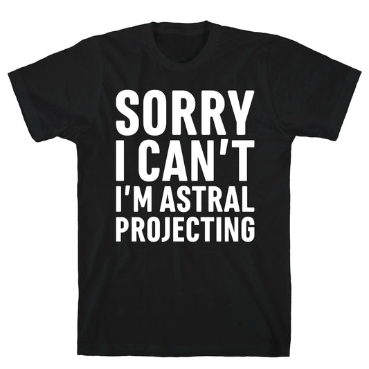 Sorry I Can't I'm Astral Projecting White Print T-Shirt