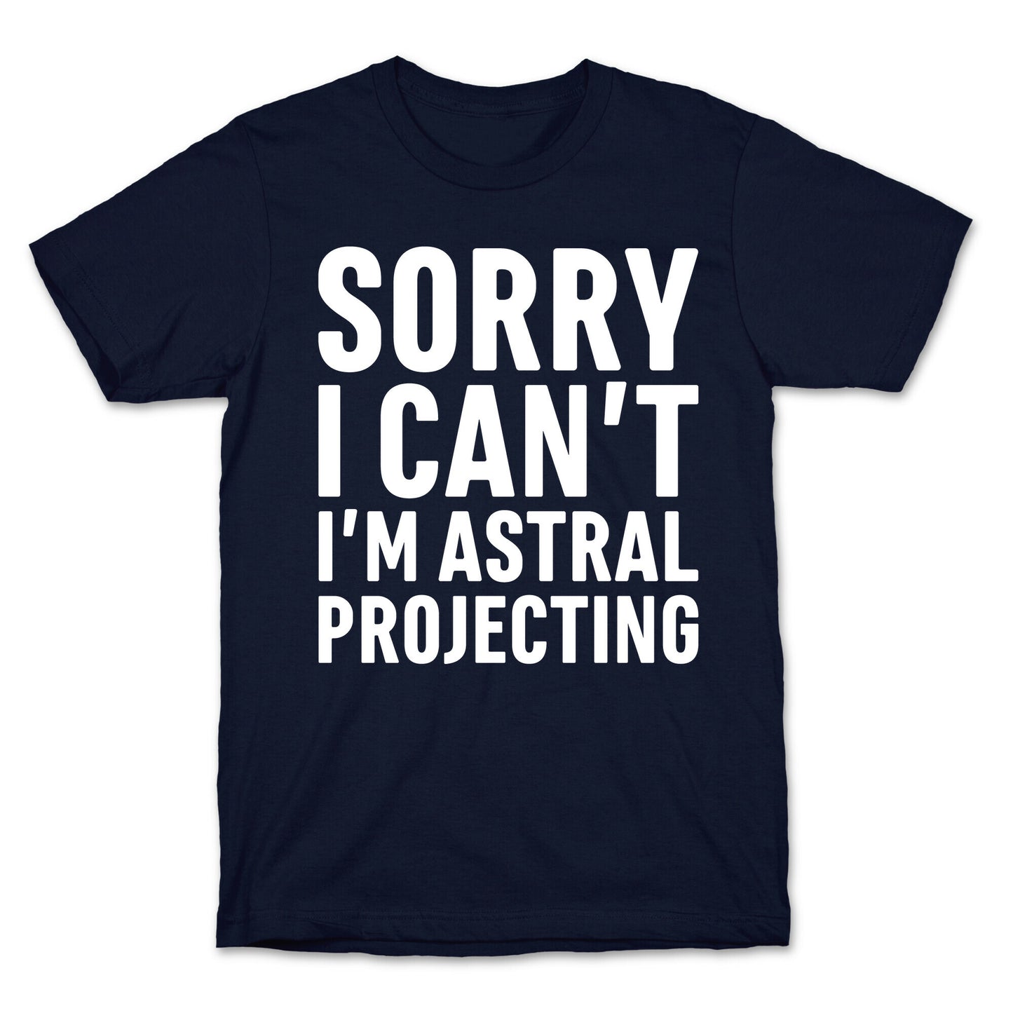 Sorry I Can't I'm Astral Projecting White Print T-Shirt