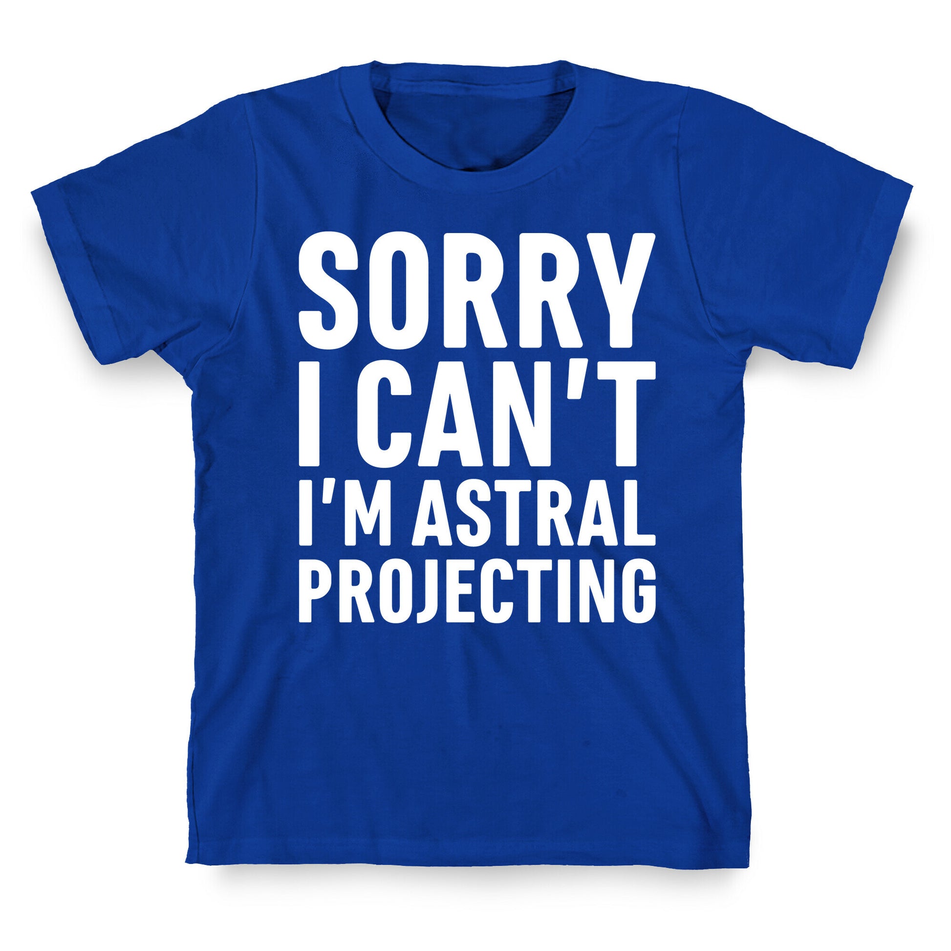 Sorry I Can't I'm Astral Projecting White Print T-Shirt