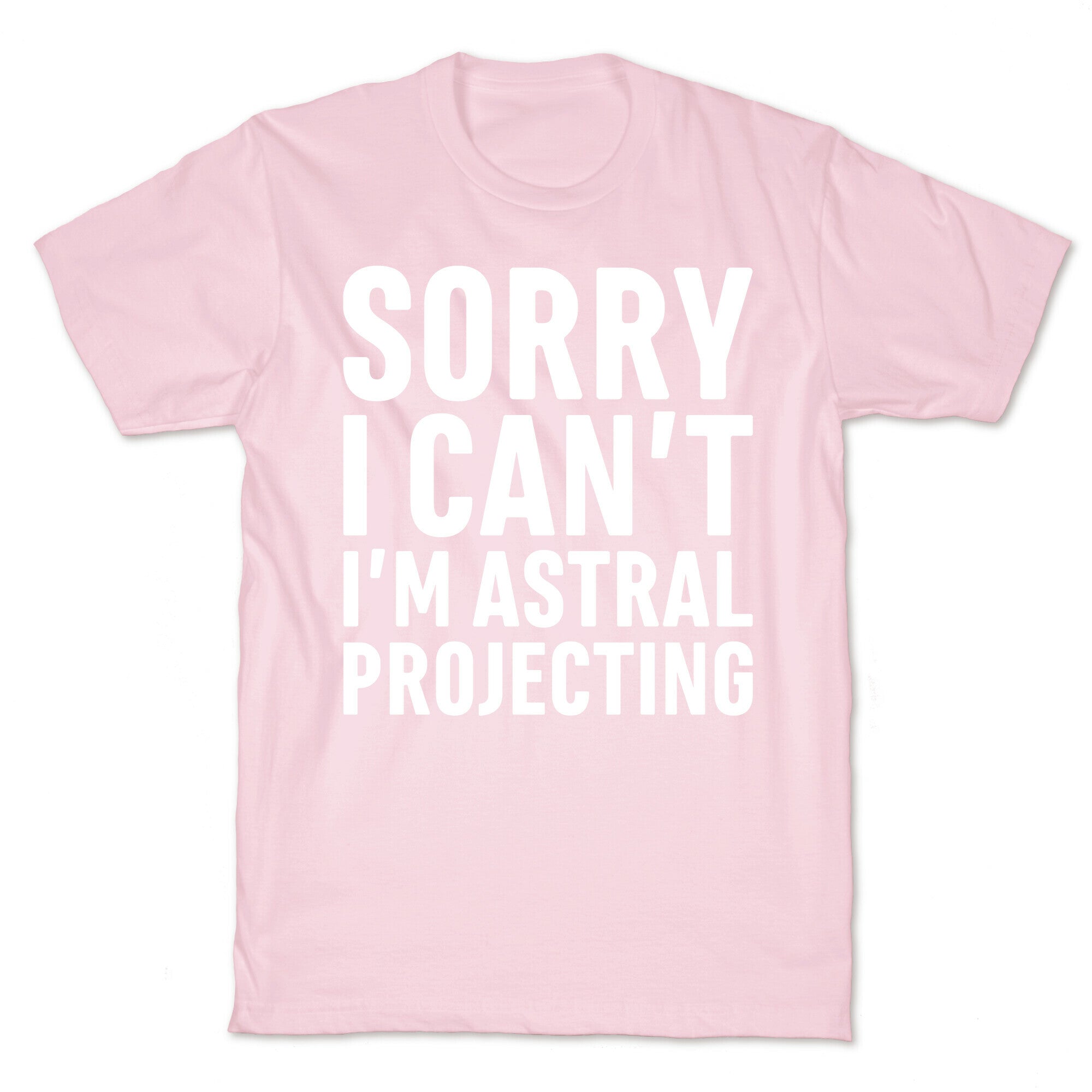 Sorry I Can't I'm Astral Projecting White Print T-Shirt