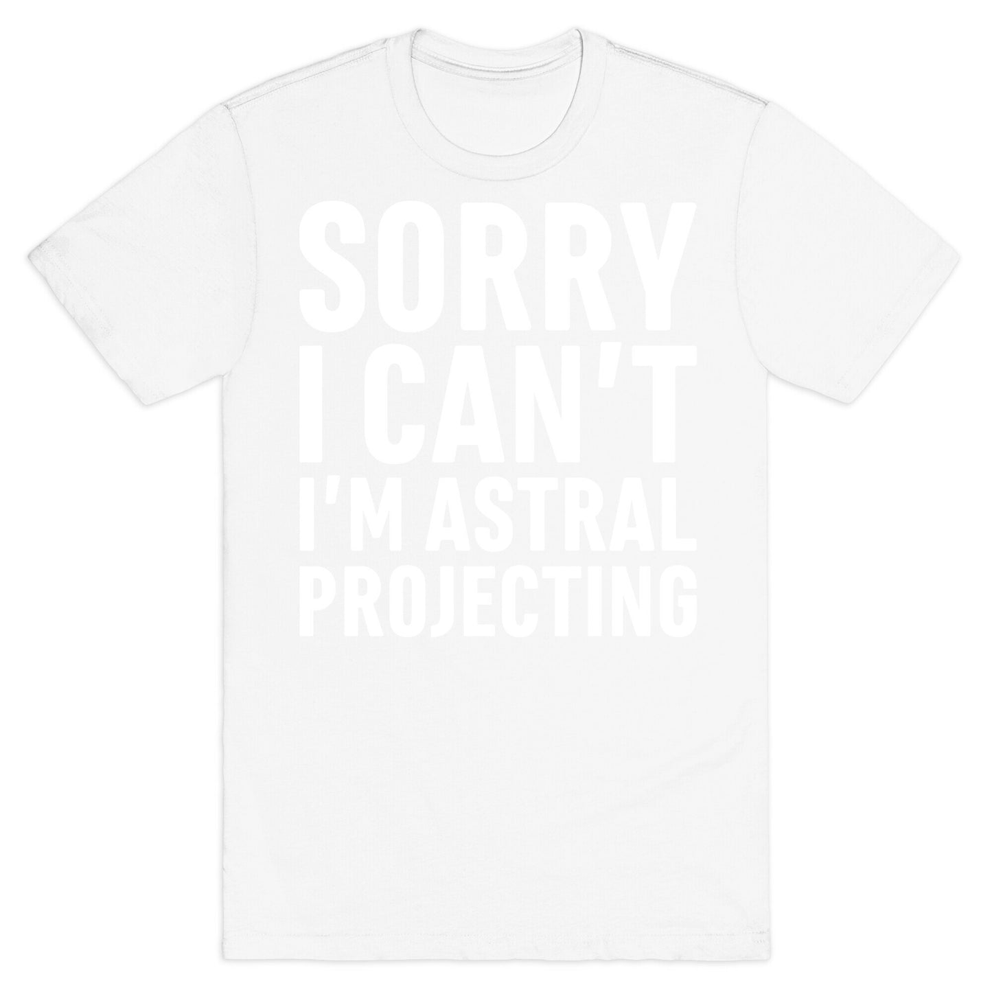 Sorry I Can't I'm Astral Projecting White Print T-Shirt